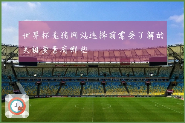 世界杯竞猜网站选择前需要了解的关键要素有哪些