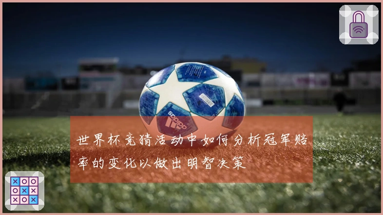 世界杯竞猜活动中如何分析冠军赔率的变化以做出明智决策