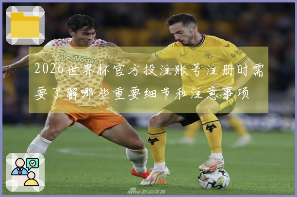 2026世界杯官方投注账号注册时需要了解哪些重要细节和注意事项